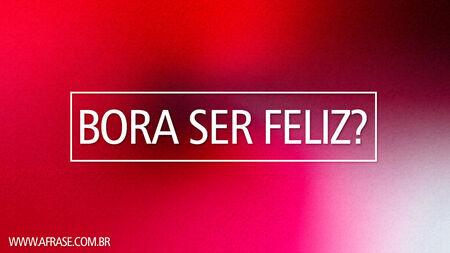 Bora ser feliz?