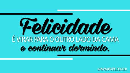 Felicidade é virar para o outro lado da cama e continuar dormindo.