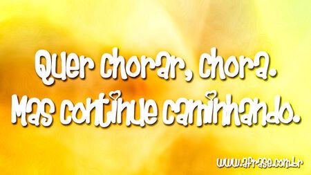 Quer chorar, chora.
Mas continue caminhando.