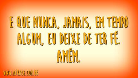 E que nunca, jamais, em tempo algum, eu deixe de ter fé.
Amém.