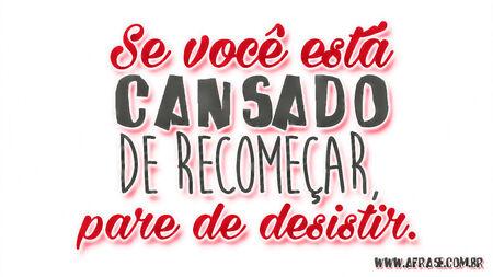 Se você está cansado de recomeçar, pare de desistir.