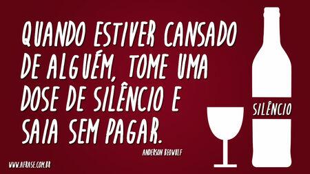 Quando estiver cansado de alguém, tome uma dose de silêncio e saia sem pagar.