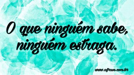 O que ninguém sabe, ninguém estraga.