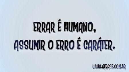Errar é humano, assumir o erro é caráter.