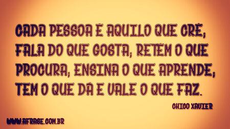 Cada pessoa é aquilo que crê; fala do que gosta; retém o que procura; ensina o que aprende; tem o que dá e vale o que faz.
