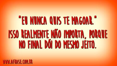 "Eu nunca quis te magoar."
Isso realmente não importa, porque no final dói do mesmo jeito.