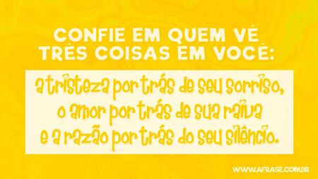 Confie em quem vê três coisas em você: a tristeza por trás de seu sorriso, o amor por trás de sua raiva e a razão por trás do seu silêncio.