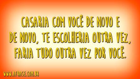 Casaria com você de novo e de novo, te escolheria outra vez, faria tudo outra vez por você.