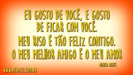 Eu gosto de você, e gosto de ficar com você.
Meu riso é tão feliz contigo.
O meu melhor amigo é o meu amor.