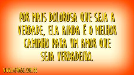 Por mais dolorosa que seja a verdade, ela ainda é o melhor caminho para um amor que seja verdadeiro.