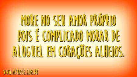 More no seu amor próprio pois é complicado morar de aluguel em corações alheios.