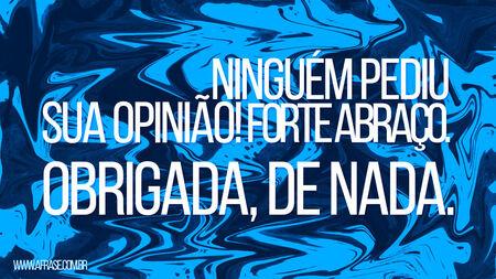 Ninguém pediu sua opinião!
Forte abraço.
Obrigada, de nada.