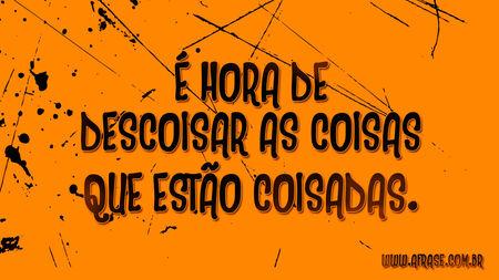 É hora de descoisar as coisas que estão coisadas.