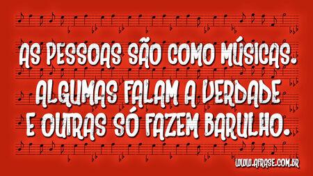 As pessoas são como músicas.
Algumas falam a verdade e outras só fazem barulho.