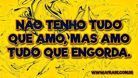 Não tenho tudo que amo, mas amo tudo que engorda.