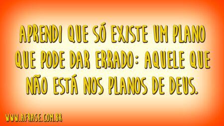 Aprendi que só existe um plano que pode dar errado: aquele que não está nos planos de Deus.