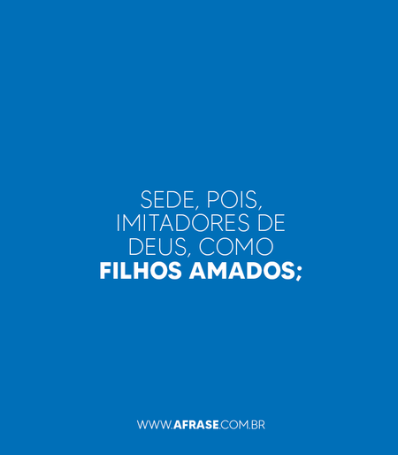 Sede, pois, imitadores de Deus, como filhos amados;

Efésios 5:1