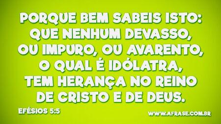 Porque bem sabeis isto: que nenhum devasso, ou impuro, ou avarento, o qual é idólatra, tem herança no reino de Cristo e de Deus.

Efésios 5:5
