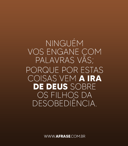 Ninguém vos engane com palavras vãs; porque por estas coisas vem a ira de Deus sobre os filhos da desobediência.

Efésios 5:6