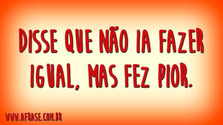 Disse que não ia fazer igual, mas fez pior.