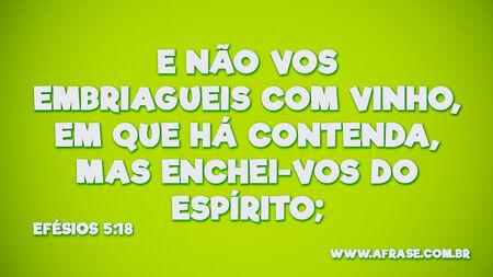 E não vos embriagueis com vinho, em que há contenda, mas enchei-vos do Espírito;

Efésios 5:18