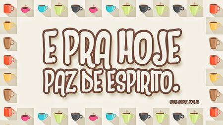 E pra hoje paz de espírito.