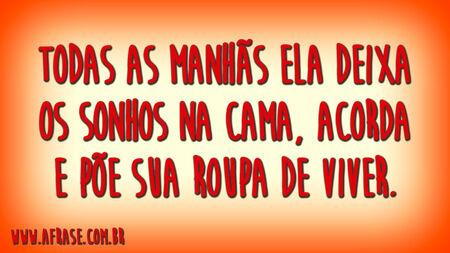 Todas as manhãs ela deixa os sonhos na cama, acorda e põe sua roupa de viver.
