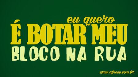 Eu quero é
Botar meu
Bloco na rua