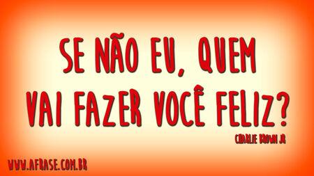 Se não eu, quem vai fazer você feliz?