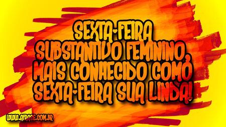 Sexta-feira Substantivo feminino, mais conhecido como Sexta-feira sua linda! 