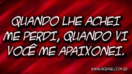 Quando lhe achei me perdi, quando vi você me apaixonei.