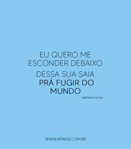 Eu quero me esconder debaixo
Dessa sua saia prá fugir do mundo