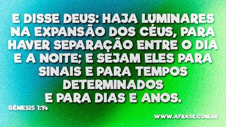 E disse Deus: Haja luminares na expansão dos céus, para haver separação entre o dia e a noite; e sejam eles para sinais e para tempos determinados e para dias e anos.

Gênesis 1:14