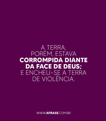 A terra, porém, estava corrompida diante da face de Deus; e encheu-se a terra de violência.

Gênesis 6:11