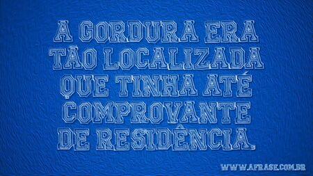 A gordura era tão localizada que tinha até comprovante de residência.
