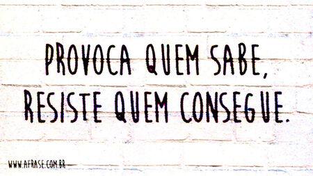 Provoca quem sabe, resiste quem consegue.