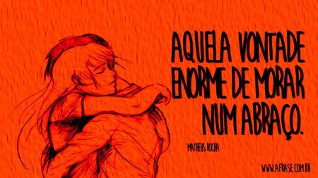Aquela vontade enorme de morar num abraço.