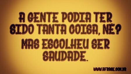 A gente podia ter sido tanta coisa, né?
Mas escolheu ser saudade.