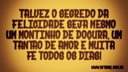 Talvez o segredo da felicidade seja mesmo um montinho de doçura, um tantão de amor e muita fé todos os dias!