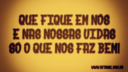 Que fique em nós e nas nossas vidas só o que nos faz bem!
