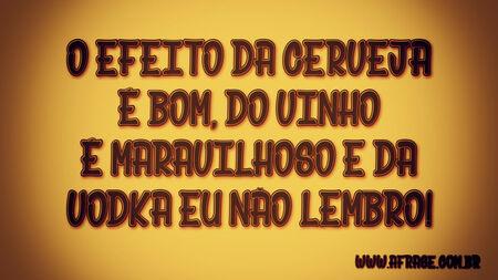 O efeito da cerveja é bom, do vinho é maravilhoso e da vodka eu não lembro!