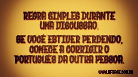 Regra simples durante uma discussão.
Se você estiver perdendo, comece a corrigir o português da outra pessoa.