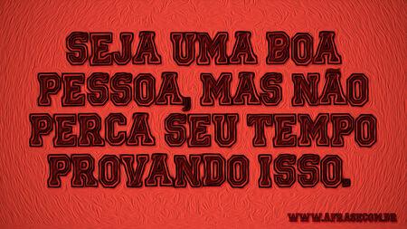 Seja uma boa pessoa, mas não perca seu tempo provando isso.﻿ 