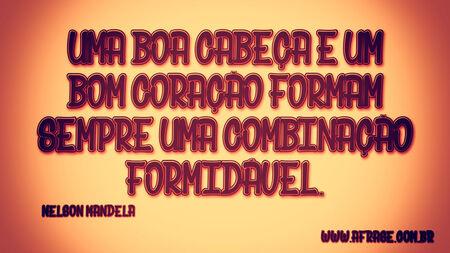 Uma boa cabeça e um bom coração formam sempre uma combinação formidável.