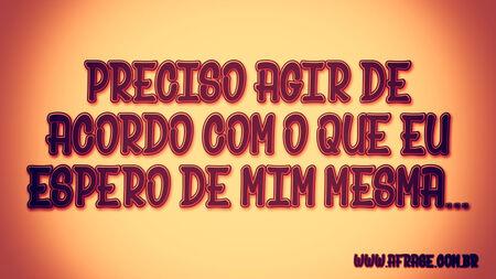 Preciso agir de acordo com o que eu espero de mim mesma...