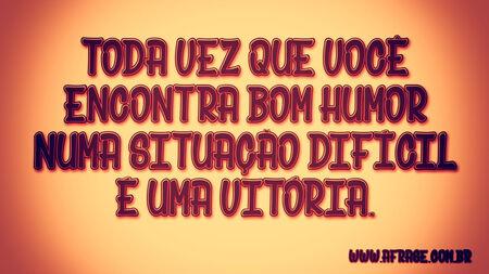 Toda vez que você encontra bom humor numa situação difícil é uma vitória.
