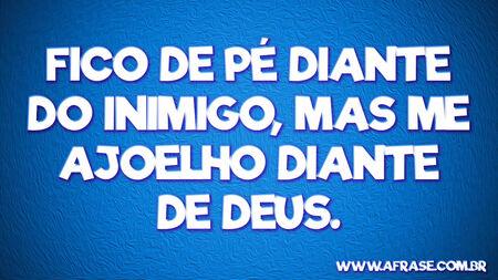 Fico de pé diante do inimigo, mas me ajoelho diante de Deus.