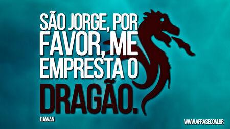 São Jorge, por favor, me empresta o dragão.