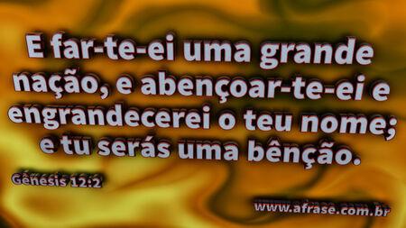 E far-te-ei uma grande nação, e abençoar-te-ei e engrandecerei o teu nome; e tu serás uma bênção.

Gênesis 12:2