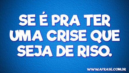 Se é pra ter uma crise que seja de riso.